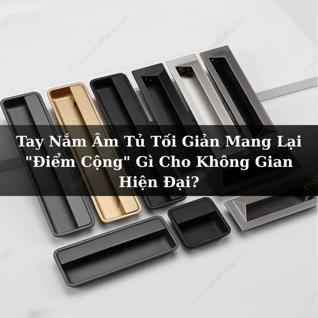 Tay Nắm Âm Tủ Tối Giản Mang Lại "Điểm Cộng" Gì