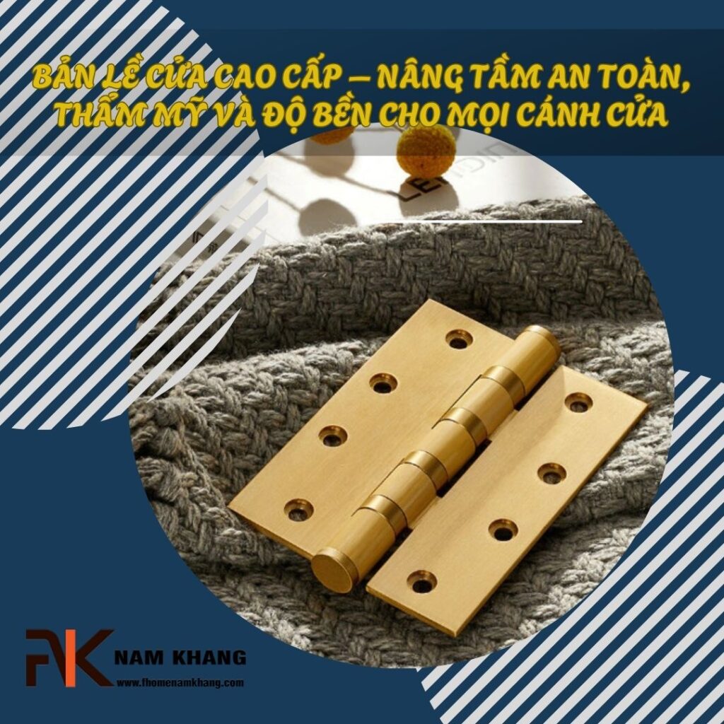 Bản lề cửa cao cấp – Nâng tầm an toàn, thẩm mỹ và độ bền cho mọi cánh cửa