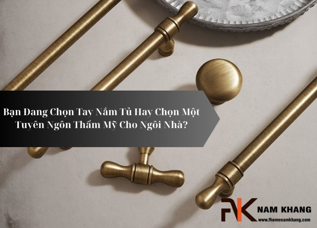 Bạn Đang Chọn Tay Nắm Tủ Hay Chọn Một Tuyên Ngôn Thẩm Mỹ Cho Ngôi Nhà?