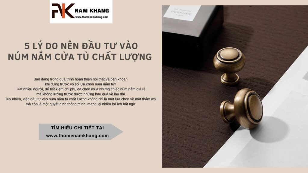 5 lý do bạn nên đầu tư vào núm nắm tủ chất lượng thay vì chọn loại rẻ tiền