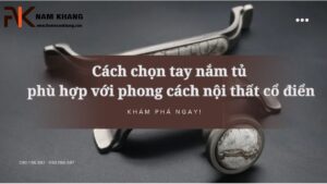 Cách chọn tay nắm tủ phù hợp với phong cách nội thất cổ điển