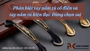Phân biệt tay nắm tủ cổ điển và tay nắm tủ hiện đại: Đừng chọn sai