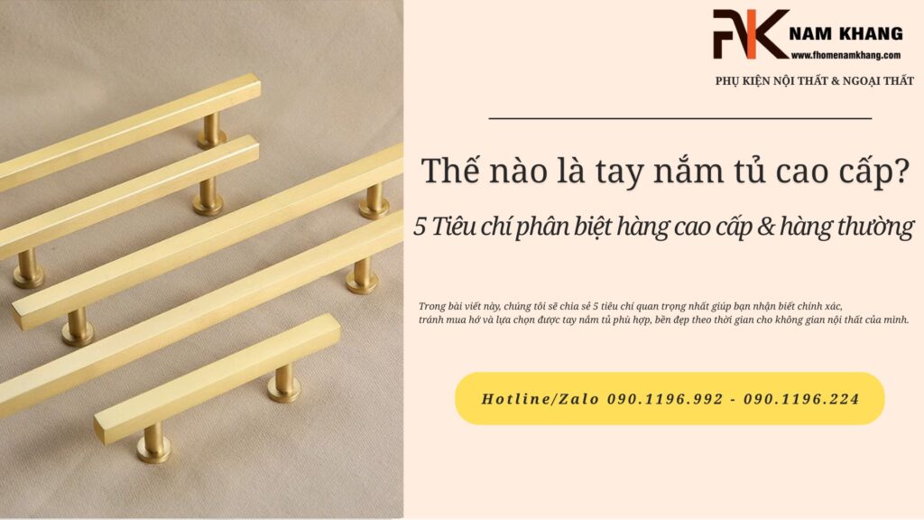 Thế nào là tay nắm tủ cao cấp? 5 Tiêu chí phân biệt hàng cao cấp & hàng thường