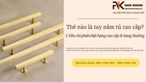 Thế nào là tay nắm tủ cao cấp? 5 Tiêu chí phân biệt hàng cao cấp & hàng thường