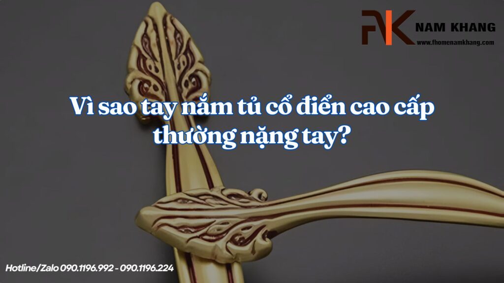 Vì sao tay nắm tủ cổ điển cao cấp thường nặng tay?