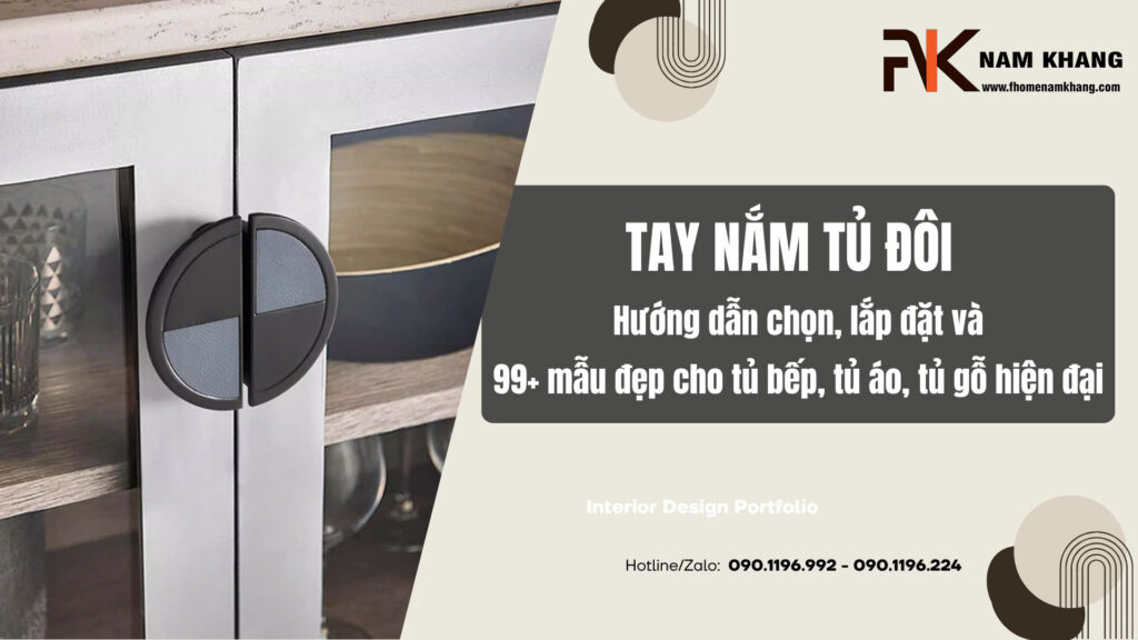 Tay nắm tủ đôi: Hướng dẫn chọn, lắp đặt và 99+ mẫu đẹp cho tủ bếp, tủ áo, tủ gỗ hiện đại