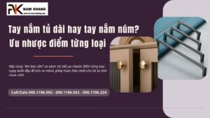 Tay nắm tủ dài hay tay nắm núm? Ưu nhược điểm từng loại