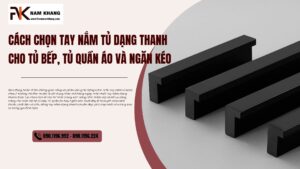 Cách chọn tay nắm tủ dạng thanh cho tủ bếp, tủ quần áo và ngăn kéo