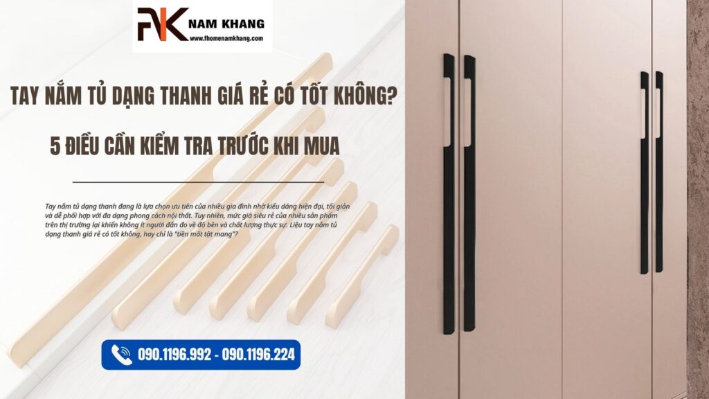 Tay nắm tủ dạng thanh giá rẻ có tốt không? 5 Điều cần kiểm tra trước khi mua