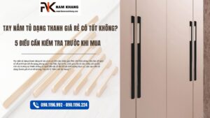 Tay nắm tủ dạng thanh giá rẻ có tốt không? 5 Điều cần kiểm tra trước khi mua