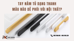 Tay nắm tủ dạng thanh màu nào dễ phối với nội thất?